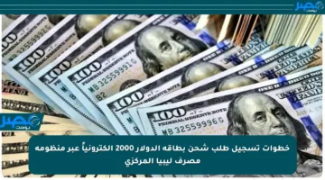 خطوات تسجيل طلب شحن بطاقة الدولار 2000 إلكترونياً عبر منظومة مصرف ليبيا المركزي